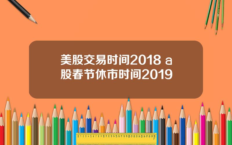 美股交易时间2018 a股春节休市时间2019